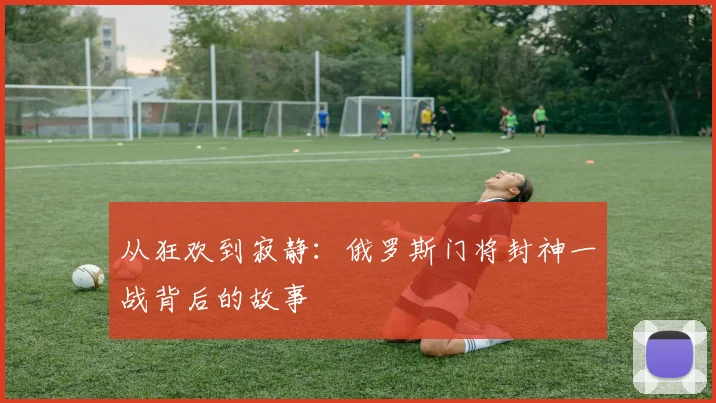 从狂欢到寂静：俄罗斯门将封神一战背后的故事
