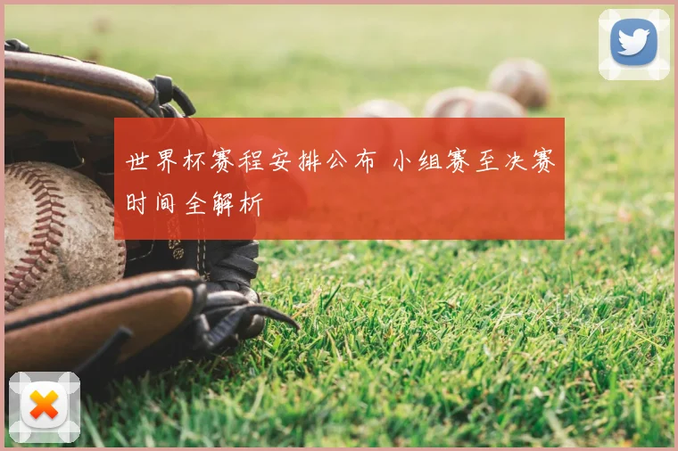世界杯赛程安排公布 小组赛至决赛时间全解析