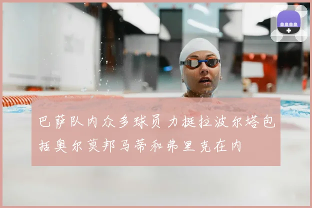 巴萨队内众多球员力挺拉波尔塔包括奥尔莫邦马蒂和弗里克在内