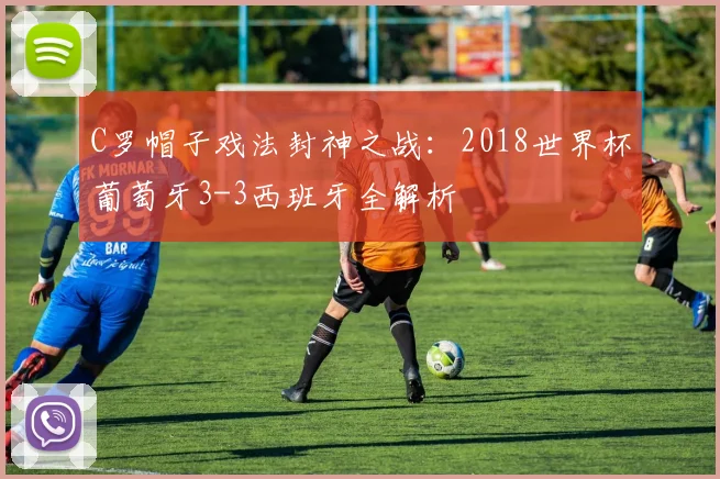 C罗帽子戏法封神之战：2018世界杯葡萄牙3-3西班牙全解析
