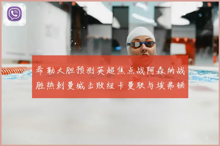 希勒大胆预测英超焦点战阿森纳战胜热刺曼城击败纽卡曼联与埃弗顿握手言和