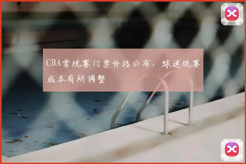 CBA常规赛门票价格公布，球迷观赛成本有所调整