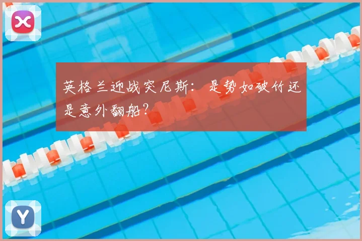 英格兰迎战突尼斯：是势如破竹还是意外翻船？