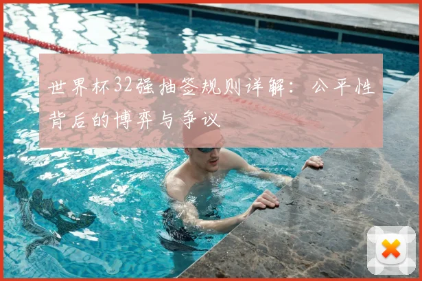 世界杯32强抽签规则详解:公平性背后的博弈与争议