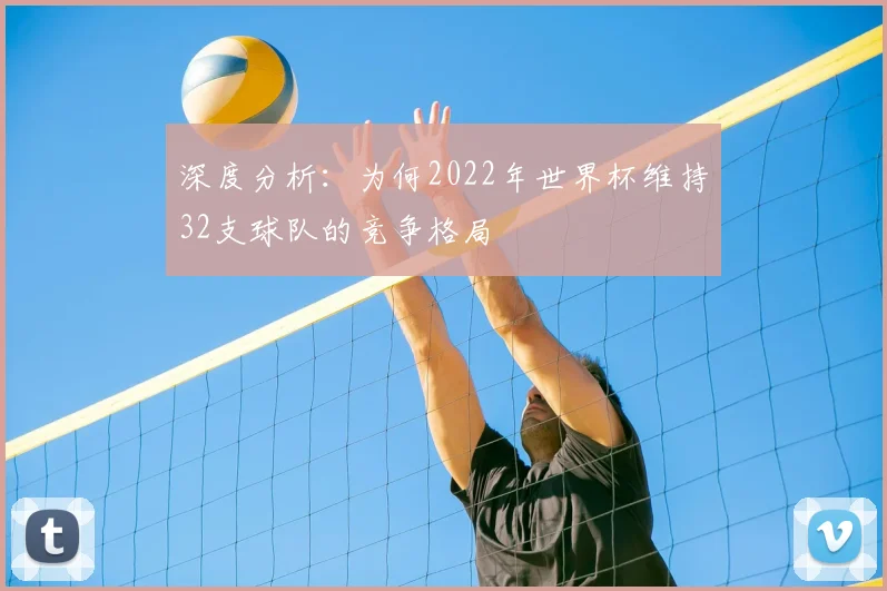 深度分析：为何2022年世界杯维持32支球队的竞争格局