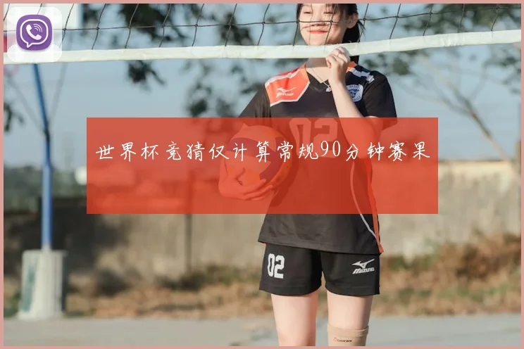 世界杯竞猜仅计算常规90分钟赛果