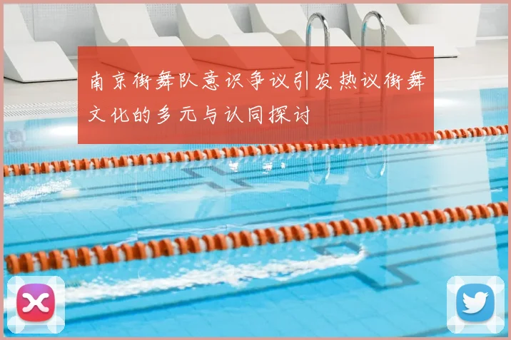 南京街舞队意识争议引发热议街舞文化的多元与认同探讨