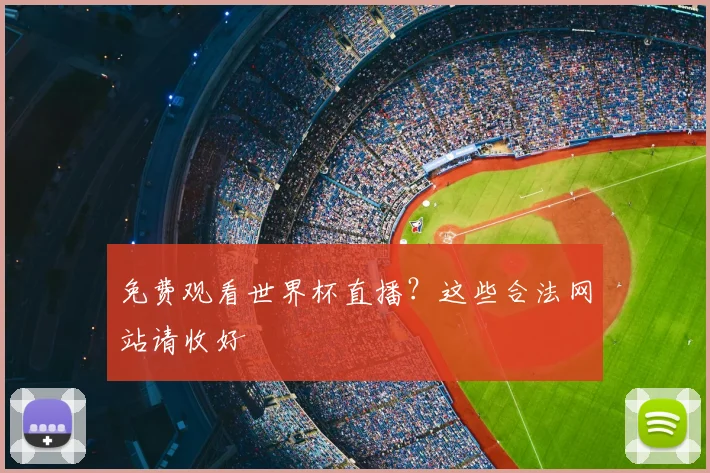 免费观看世界杯直播？这些合法网站请收好
