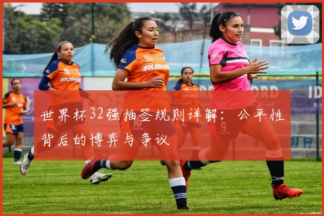 世界杯32强抽签规则详解:公平性背后的博弈与争议
