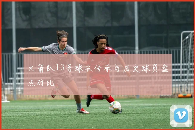 火箭队13号球衣传承与历史球员盘点对比