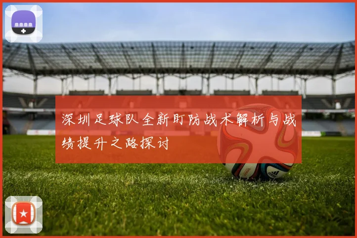 深圳足球队全新盯防战术解析与战绩提升之路探讨