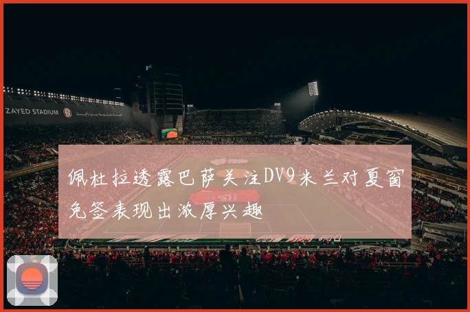 佩杜拉透露巴萨关注DV9米兰对夏窗免签表现出浓厚兴趣