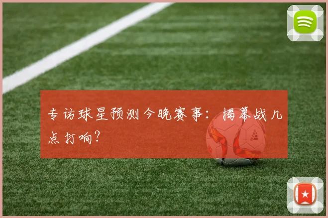 专访球星预测今晚赛事:揭幕战几点打响?