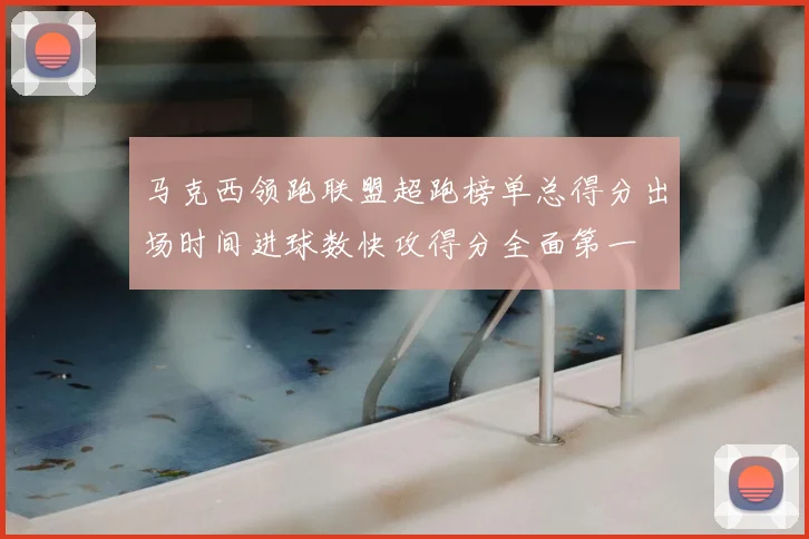 马克西领跑联盟超跑榜单总得分出场时间进球数快攻得分全面第一