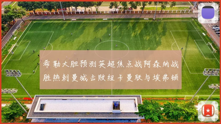 希勒大胆预测英超焦点战阿森纳战胜热刺曼城击败纽卡曼联与埃弗顿握手言和