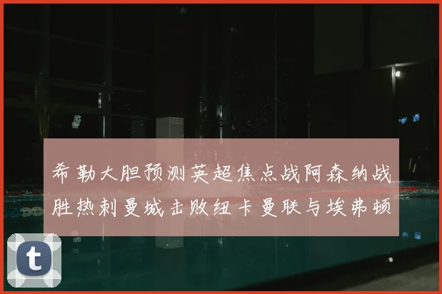 希勒大胆预测英超焦点战阿森纳战胜热刺曼城击败纽卡曼联与埃弗顿握手言和