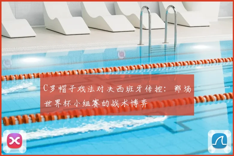 C罗帽子戏法对决西班牙传控：那场世界杯小组赛的战术博弈