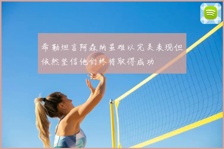 希勒坦言阿森纳虽难以完美表现但依然坚信他们终将取得成功