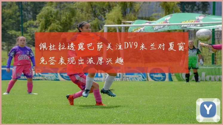 佩杜拉透露巴萨关注DV9米兰对夏窗免签表现出浓厚兴趣