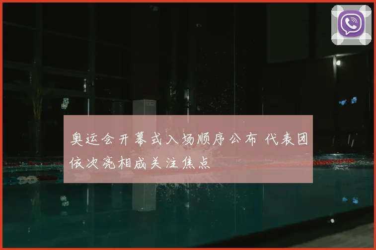 奥运会开幕式入场顺序公布 代表团依次亮相成关注焦点
