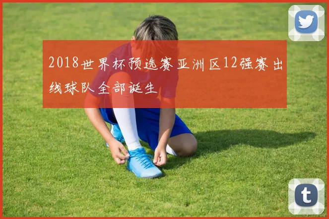 2018世界杯预选赛亚洲区12强赛出线球队全部诞生