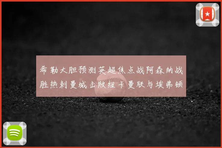 希勒大胆预测英超焦点战阿森纳战胜热刺曼城击败纽卡曼联与埃弗顿握手言和
