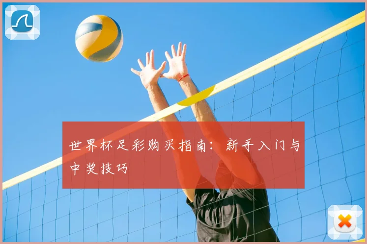 世界杯足彩购买指南：新手入门与中奖技巧