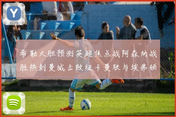 希勒大胆预测英超焦点战阿森纳战胜热刺曼城击败纽卡曼联与埃弗顿握手言和