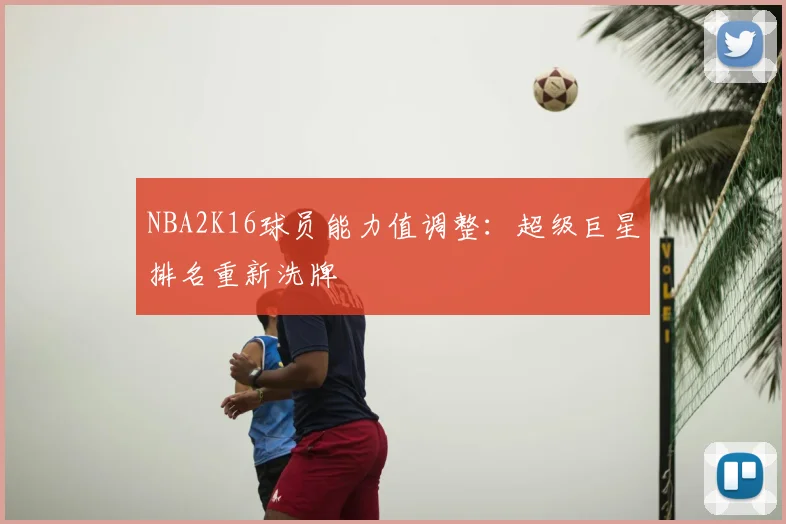 NBA2K16球员能力值调整：超级巨星排名重新洗牌