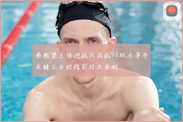 弗赖堡主场迎战汉诺威96双方争夺关键三分的精彩对决分析