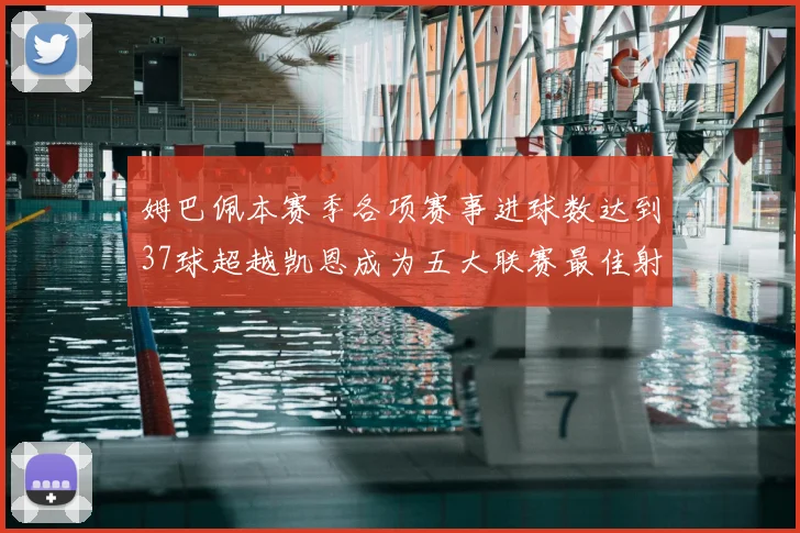 姆巴佩本赛季各项赛事进球数达到37球超越凯恩成为五大联赛最佳射手