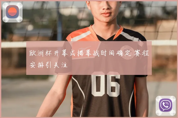 欧洲杯开幕式揭幕战时间确定 赛程安排引关注