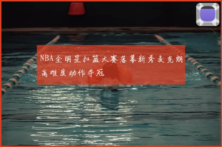 NBA全明星扣篮大赛落幕新秀麦克朗高难度动作夺冠