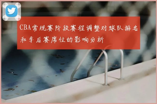 CBA常规赛阶段赛程调整对球队排名和季后赛席位的影响分析