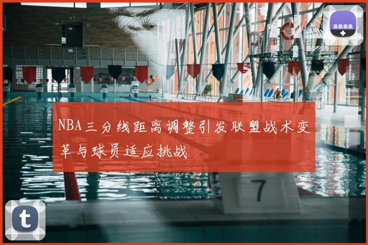 NBA三分线距离调整引发联盟战术变革与球员适应挑战