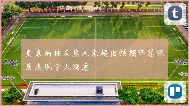 奥康纳称灰熊未来超出预期阵容深度表现令人满意