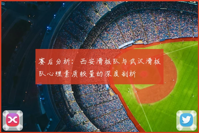 赛后分析:西安滑板队与武汉滑板队心理素质较量的深度剖析