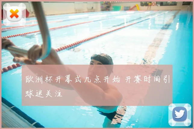 欧洲杯开幕式几点开始 开赛时间引球迷关注