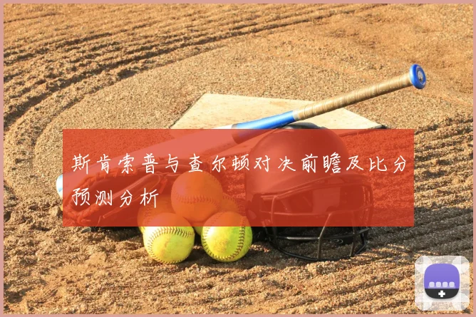 斯肯索普与查尔顿对决前瞻及比分预测分析