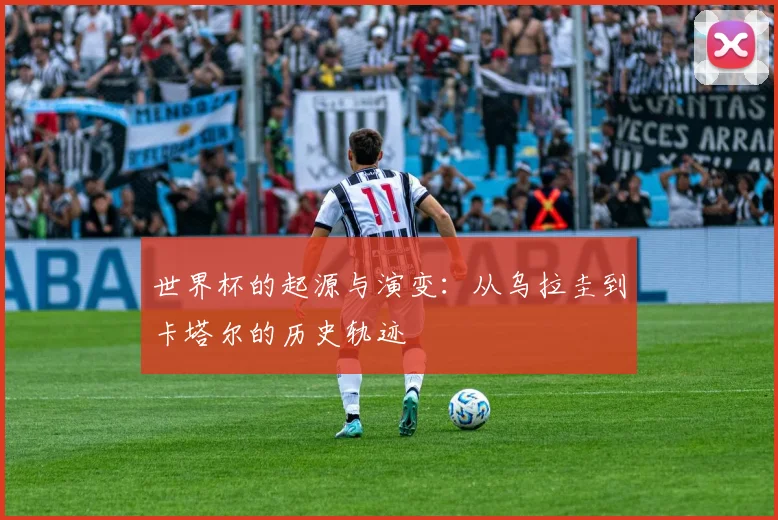 世界杯的起源与演变:从乌拉圭到卡塔尔的历史轨迹