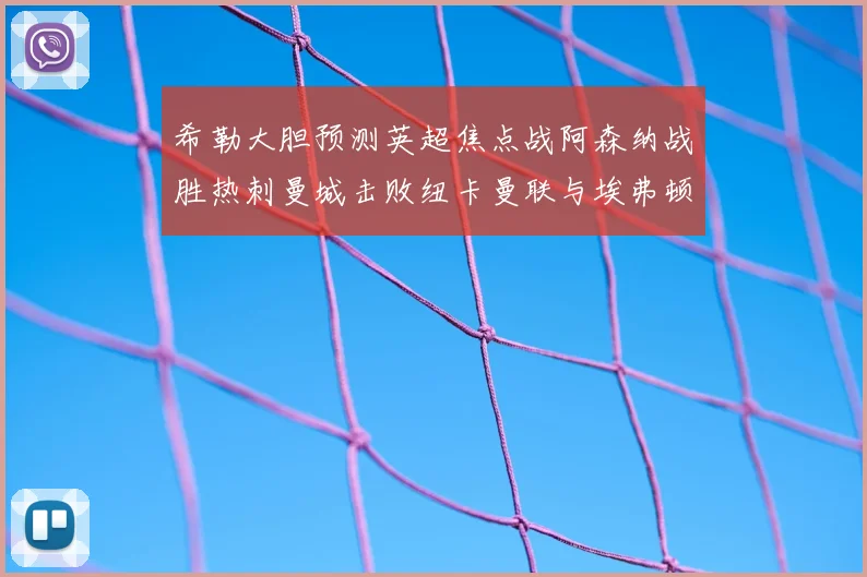 希勒大胆预测英超焦点战阿森纳战胜热刺曼城击败纽卡曼联与埃弗顿握手言和