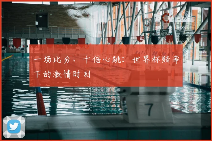 一场比分，十倍心跳：世界杯赔率下的激情时刻