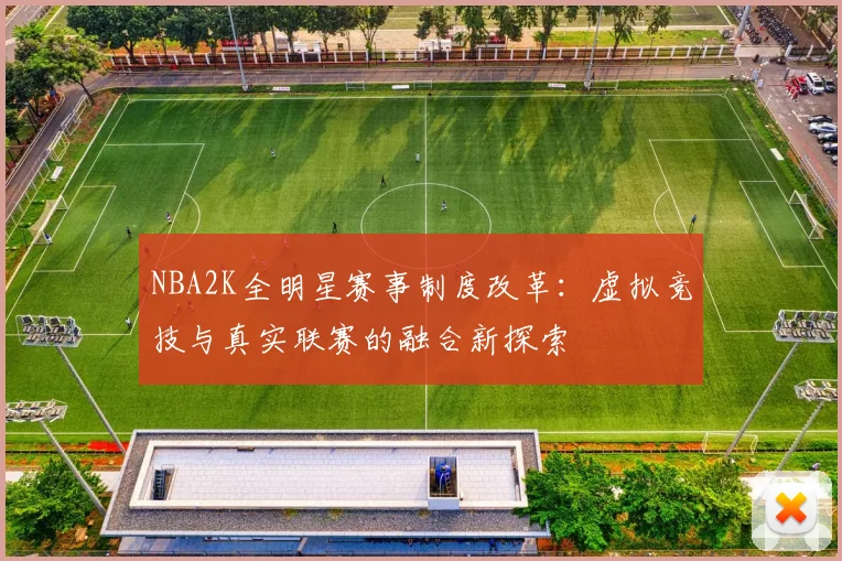NBA2K全明星赛事制度改革：虚拟竞技与真实联赛的融合新探索
