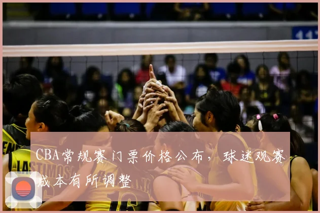 CBA常规赛门票价格公布，球迷观赛成本有所调整