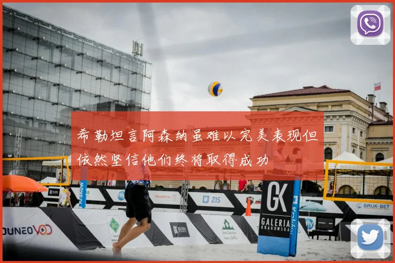 希勒坦言阿森纳虽难以完美表现但依然坚信他们终将取得成功