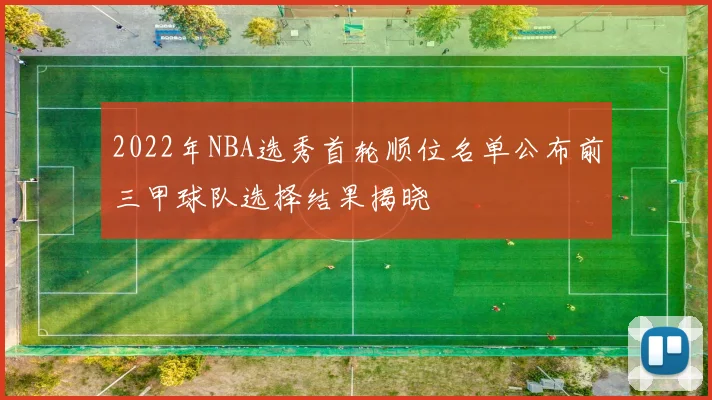 2022年NBA选秀首轮顺位名单公布前三甲球队选择结果揭晓