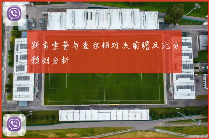 斯肯索普与查尔顿对决前瞻及比分预测分析