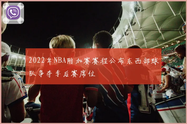 2022年NBA附加赛赛程公布东西部球队争夺季后赛席位