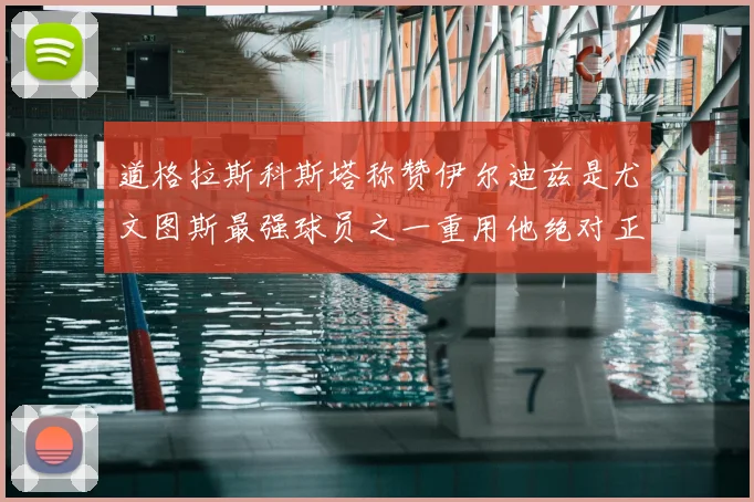 道格拉斯科斯塔称赞伊尔迪兹是尤文图斯最强球员之一重用他绝对正确