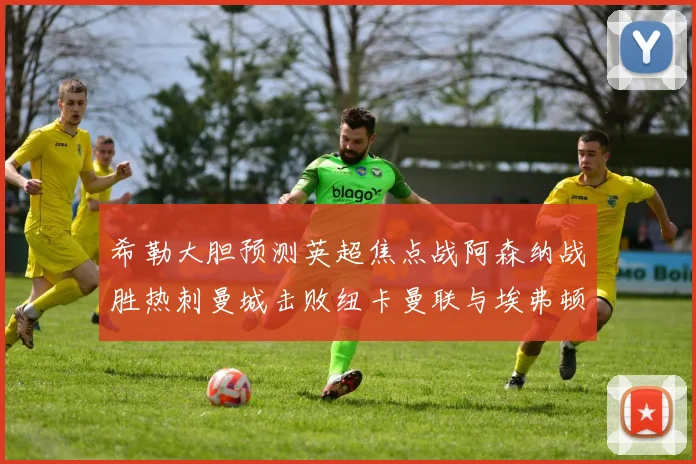 希勒大胆预测英超焦点战阿森纳战胜热刺曼城击败纽卡曼联与埃弗顿握手言和